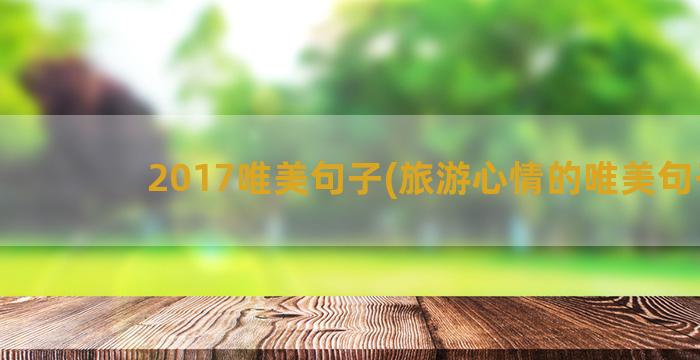 2017唯美句子(旅游心情的唯美句子)