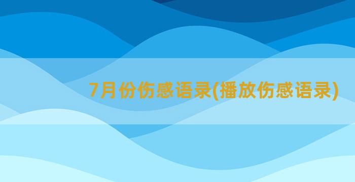 7月份伤感语录(播放伤感语录)