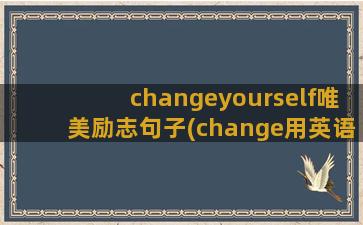 changeyourself唯美励志句子(change用英语怎么说)