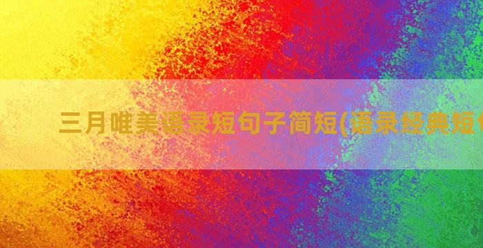 三月唯美语录短句子简短(语录经典短句唯美)