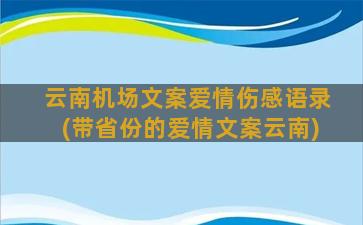 云南机场文案爱情伤感语录(带省份的爱情文案云南)