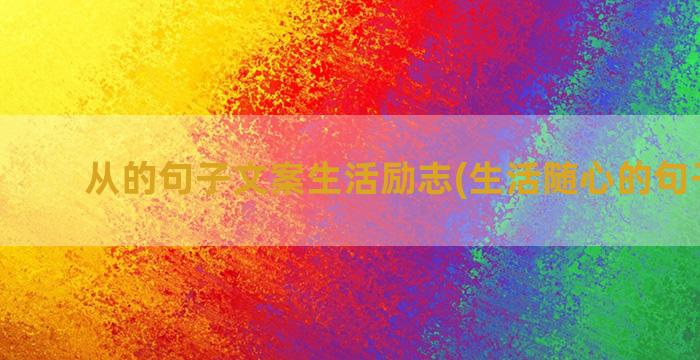 从的句子文案生活励志(生活随心的句子文案)