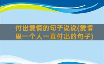 付出爱情的句子说说(爱情里一个人一直付出的句子)