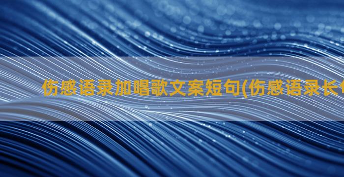 伤感语录加唱歌文案短句(伤感语录长句300字)