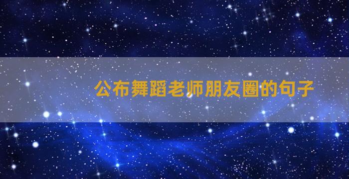 公布舞蹈老师朋友圈的句子