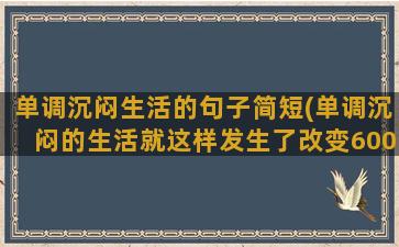 单调沉闷生活的句子简短(单调沉闷的生活就这样发生了改变600)