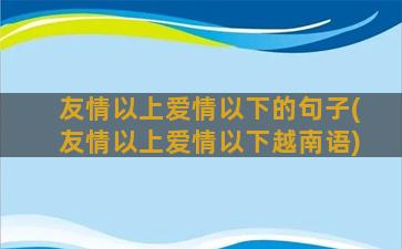 友情以上爱情以下的句子(友情以上爱情以下越南语)