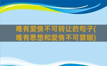 唯有爱情不可转让的句子(唯有思想和爱情不可禁锢)