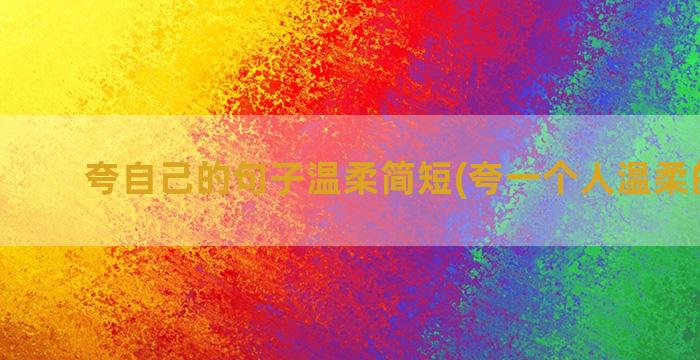 夸自己的句子温柔简短(夸一个人温柔的句子)