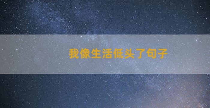 我像生活低头了句子