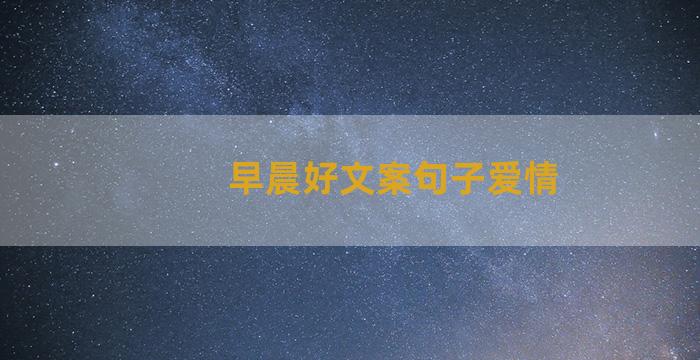 早晨好文案句子爱情