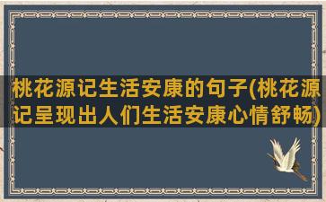 桃花源记生活安康的句子(桃花源记呈现出人们生活安康心情舒畅)