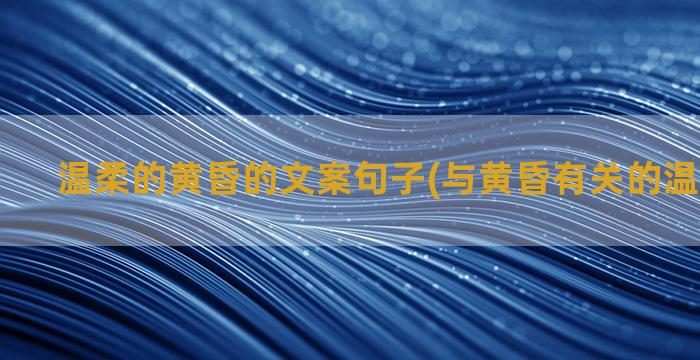 温柔的黄昏的文案句子(与黄昏有关的温柔的文案)