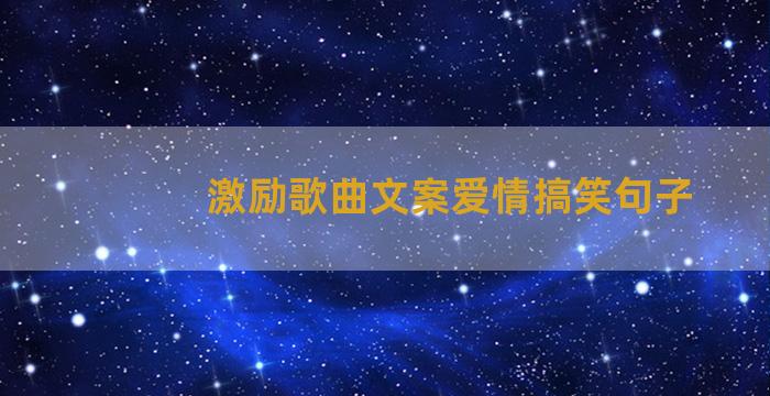 激励歌曲文案爱情搞笑句子