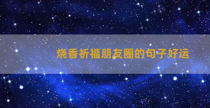 烧香祈福朋友圈的句子好运