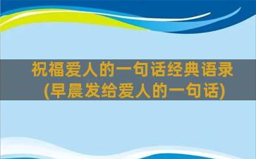 祝福爱人的一句话经典语录(早晨发给爱人的一句话)